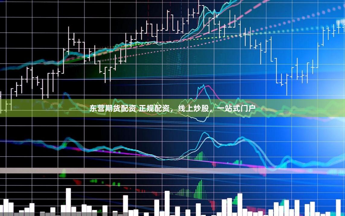 东营期货配资 正规配资，线上炒股，一站式门户